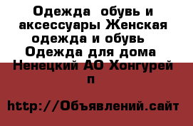 Одежда, обувь и аксессуары Женская одежда и обувь - Одежда для дома. Ненецкий АО,Хонгурей п.